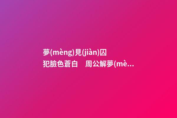 夢(mèng)見(jiàn)囚犯臉色蒼白　周公解夢(mèng)之夢(mèng)到囚犯臉色蒼白